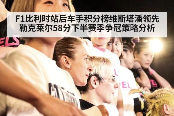 F1比利时站后车手积分榜维斯塔潘领先勒克莱尔58分下半赛季争冠策略分析