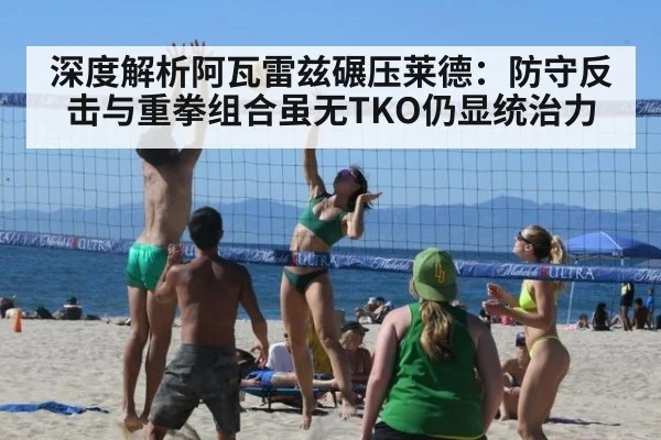深度解析阿瓦雷兹碾压莱德:防守反击与重拳组合虽无TKO仍显统治力
