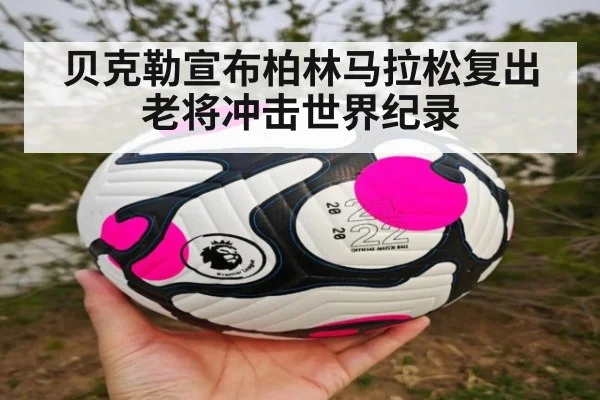 贝克勒宣布柏林马拉松复出 老将冲击世界纪录