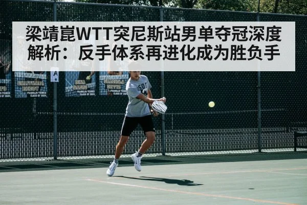 梁靖崑WTT突尼斯站男单夺冠深度解析：反手体系再进化成为胜负手